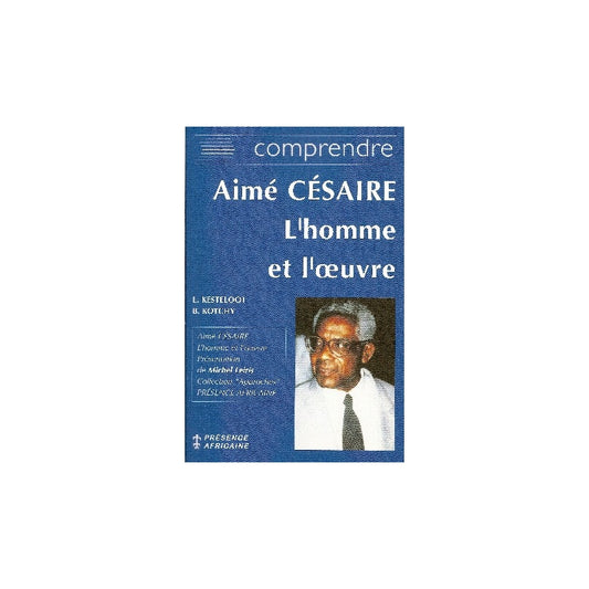 Comprendre Aimé Césaire - L'homme et l'oeuvre